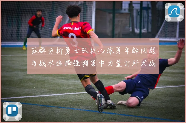 苏群分析勇士队核心球员年龄问题与战术选择强调集中力量打歼灭战的重要性