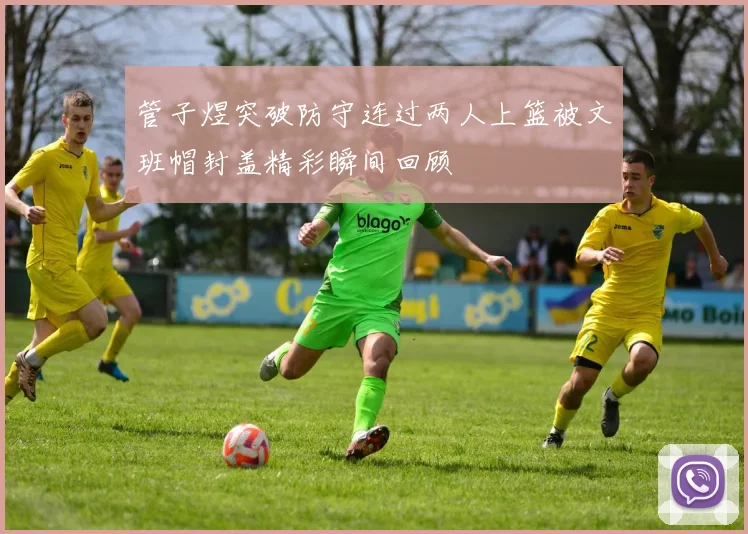 管子煜突破防守连过两人上篮被文班帽封盖精彩瞬间回顾