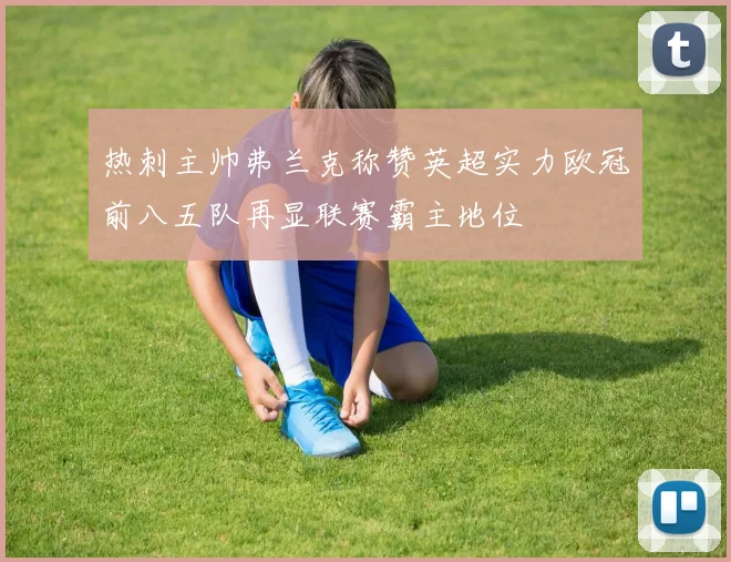 热刺主帅弗兰克称赞英超实力欧冠前八五队再显联赛霸主地位