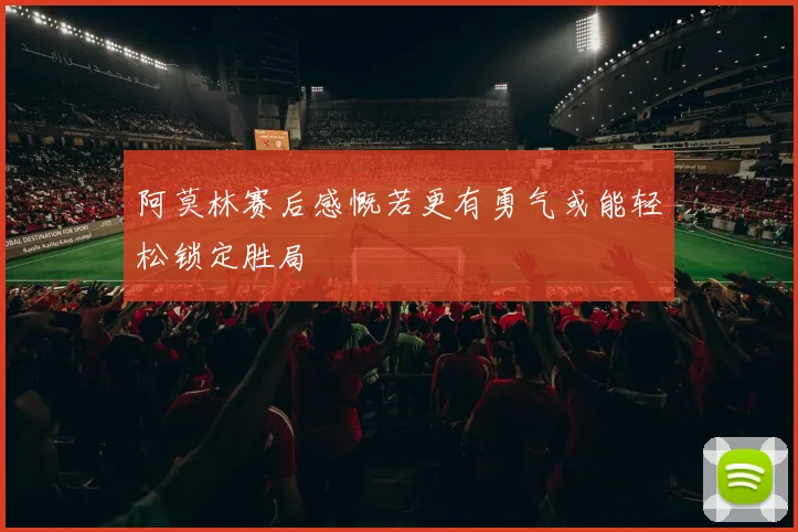 阿莫林赛后感慨若更有勇气或能轻松锁定胜局