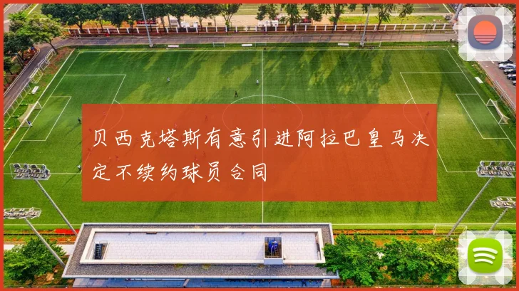 贝西克塔斯有意引进阿拉巴皇马决定不续约球员合同