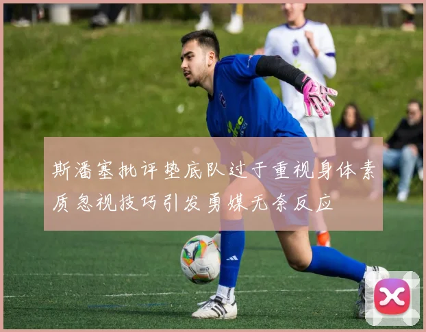 斯潘塞批评垫底队过于重视身体素质忽视技巧引发勇媒无奈反应