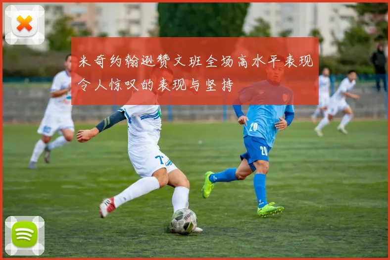 米奇约翰逊赞文班全场高水平表现令人惊叹的表现与坚持