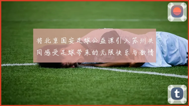 将北京国安足球公益课引入苏州共同感受足球带来的无限快乐与激情