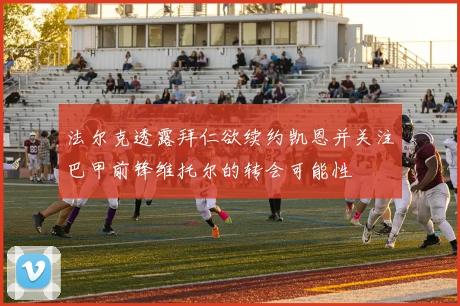 法尔克透露拜仁欲续约凯恩并关注巴甲前锋维托尔的转会可能性
